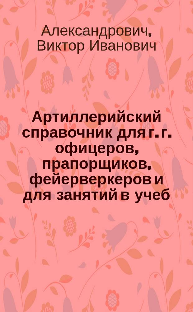 Артиллерийский справочник для г. г. офицеров, прапорщиков, фейерверкеров и для занятий в учеб. командах