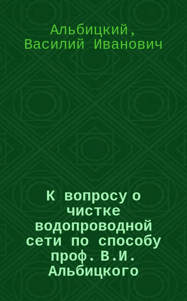 К вопросу о чистке водопроводной сети по способу проф. В.И. Альбицкого