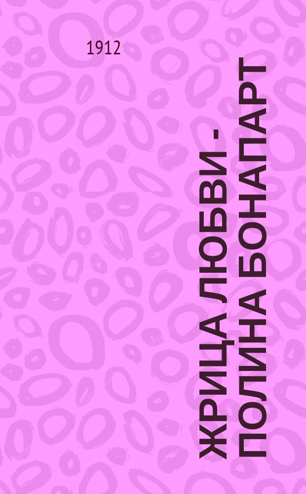 Жрица любви - Полина Бонапарт : Грав., автогр., ил., портр. Интим. жизнь. Любов. похождения По свидетельствам современников, любов. письмам, памфлетам, неизд. документам и тайн. донесениям полиции. Ч. 1 : La diva Paolina ; Полина-любовница