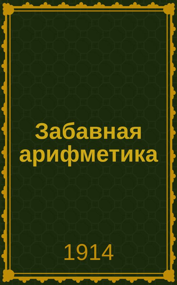 Забавная арифметика : Хрестоматия для развития сообразительности и самодеятельности детей в семье и в шк. Вып. 3 : Старший возраст