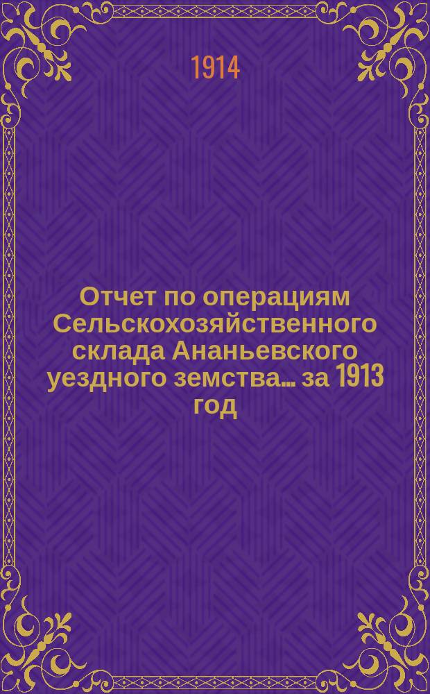 Отчет по операциям Сельскохозяйственного склада Ананьевского уездного земства... за 1913 год