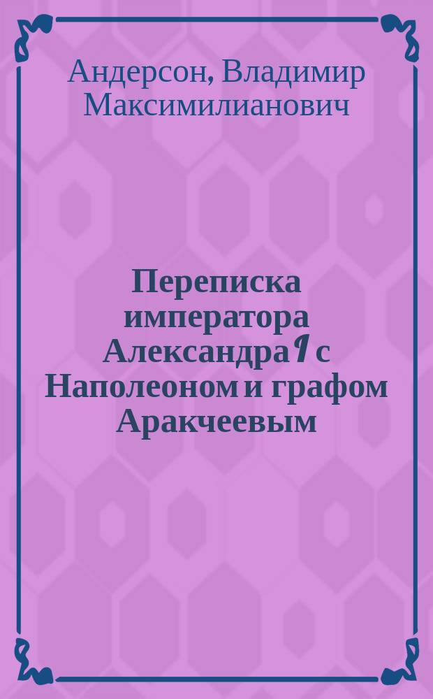 Переписка императора Александра I с Наполеоном и графом Аракчеевым