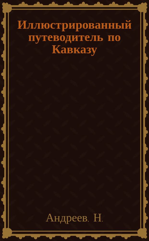 Иллюстрированный путеводитель по Кавказу : С видами местности и достопримечательностей