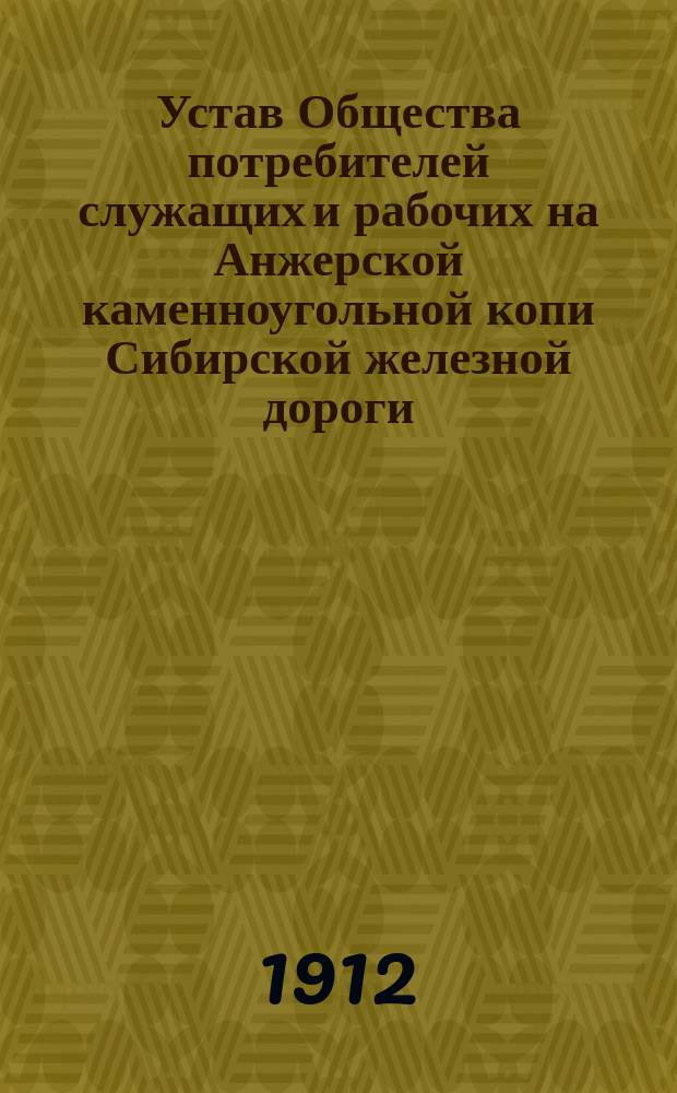 Устав Общества потребителей служащих и рабочих на Анжерской каменноугольной копи Сибирской железной дороги : Утв. 9 июня 1911 г.