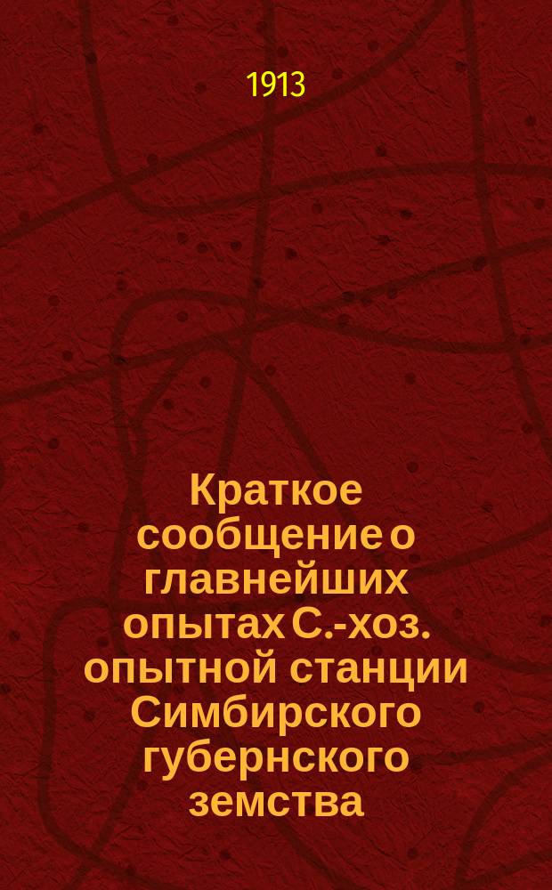 Краткое сообщение о главнейших опытах С.-хоз. опытной станции Симбирского губернского земства... за 1913 год