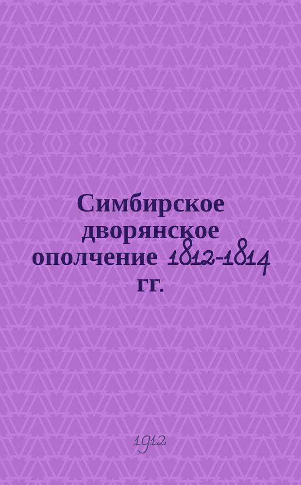 Симбирское дворянское ополчение 1812-1814 гг. : Материалы для истории дворянства Симб. губ. : Юбил. изд. Симб. дворянства : Материалы выбраны из арх.: Общ. М-ва вн. дел, Моск. отд. О-ва арх. Гл. штаба и Воен.-учен. гл. упр. Ген. штаба и очерк сост. д. чл. Ист. - родослов. о-ва в Москве В.Р. Апухтиным