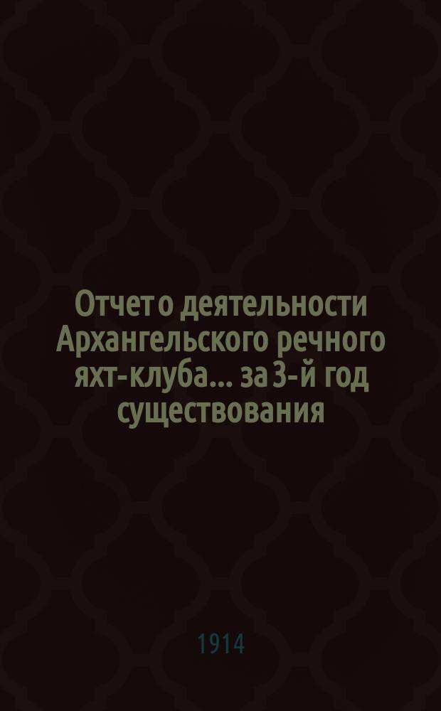 Отчет о деятельности Архангельского речного яхт-клуба... за 3-й год существования