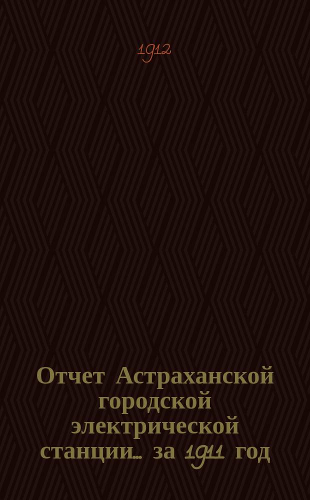 Отчет Астраханской городской электрической станции... ... за 1911 год