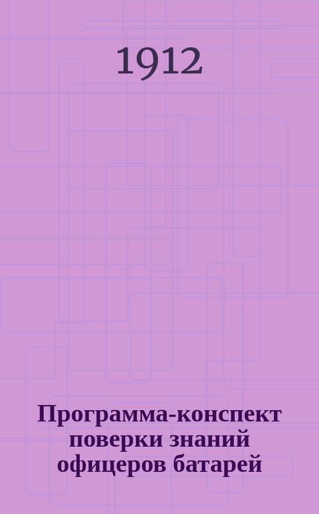 Программа-конспект поверки знаний офицеров батарей : (Пр. по Ар. 1905 г. № 109)