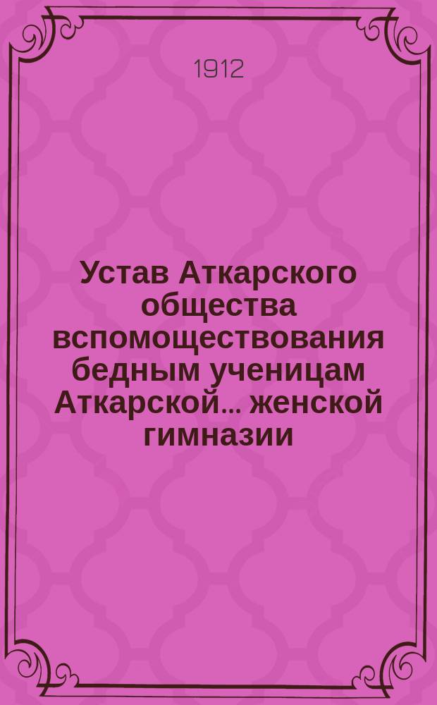 Устав Аткарского общества вспомоществования бедным ученицам Аткарской... женской гимназии