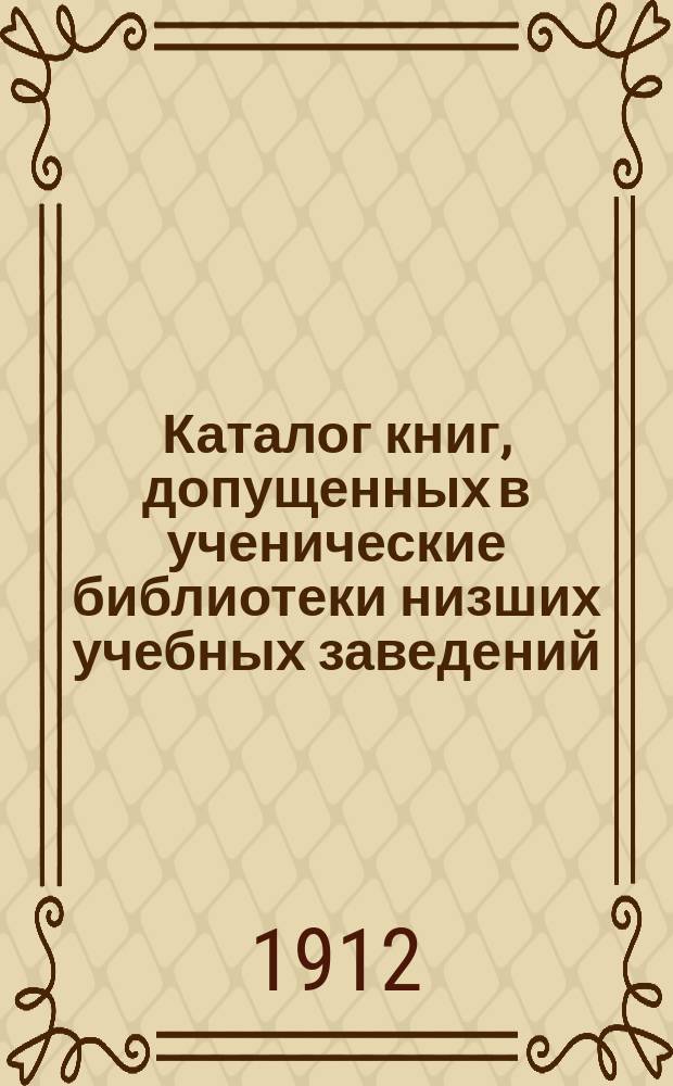 Каталог книг, допущенных в ученические библиотеки низших учебных заведений