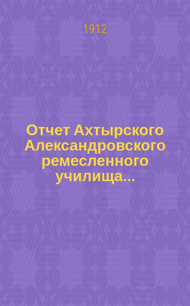 Отчет Ахтырского Александровского ремесленного училища...