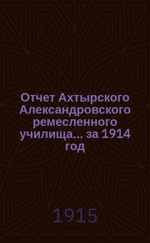 Отчет Ахтырского Александровского ремесленного училища... ... за 1914 год