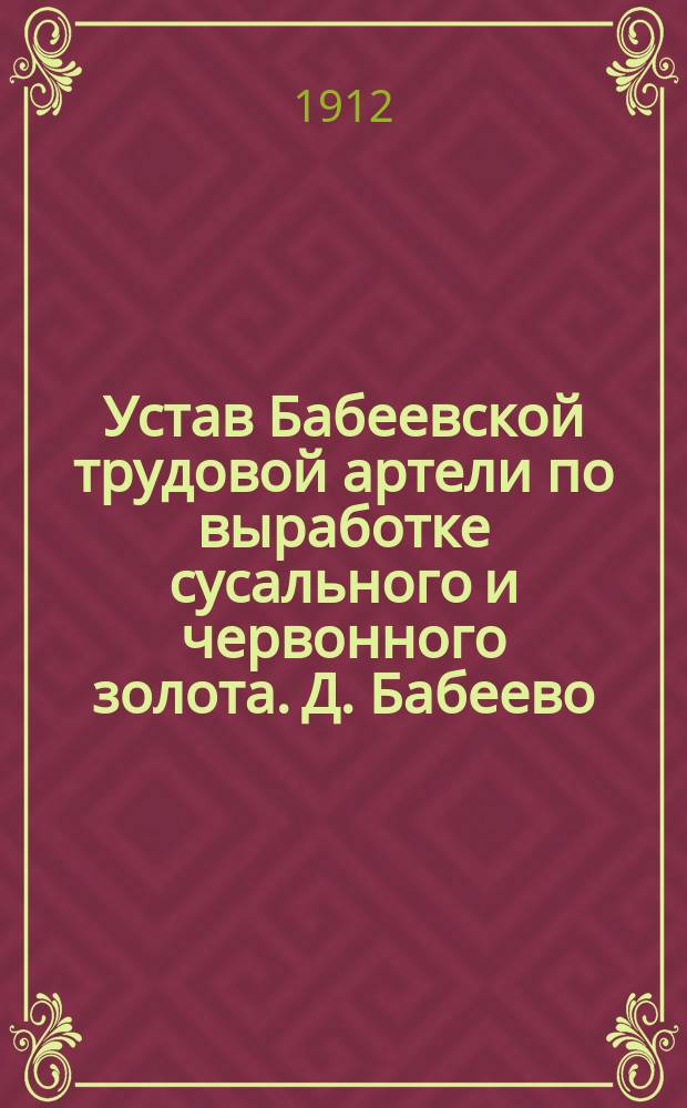 Устав Бабеевской трудовой артели по выработке сусального и червонного золота. Д. Бабеево : Утв. 27 сент. 1912 г.