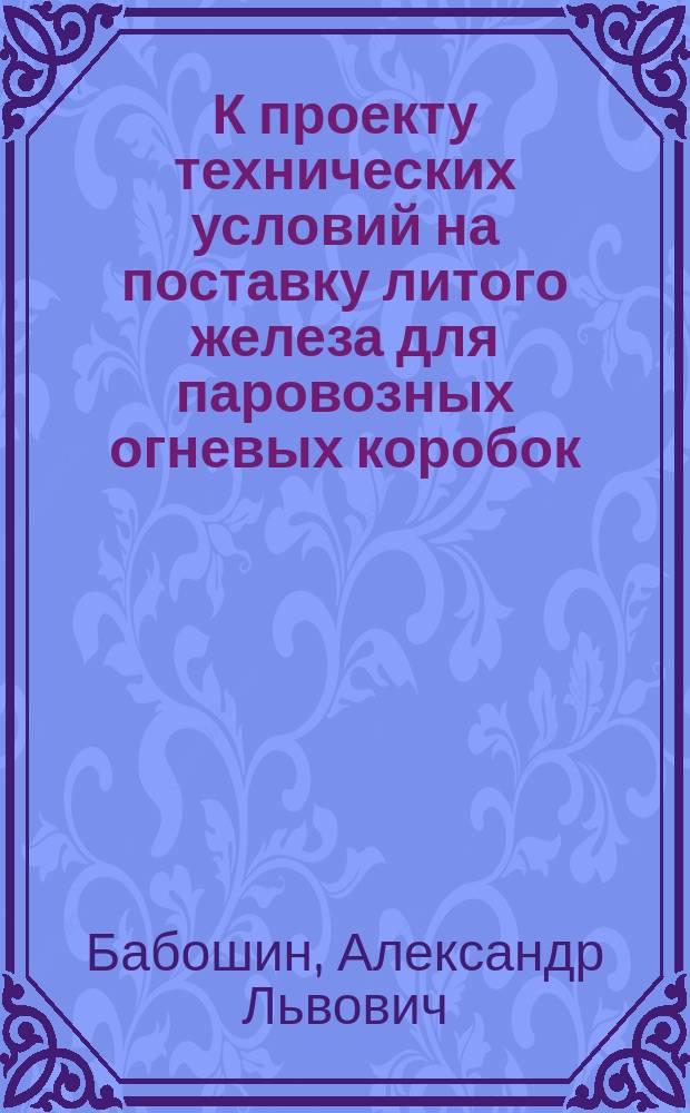 К проекту технических условий на поставку литого железа для паровозных огневых коробок : (Докл. инж. А.Л. Бабошина)