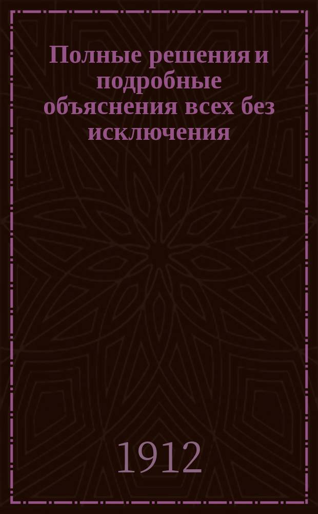 Полные решения и подробные объяснения всех без исключения (1-х и 2-х номеров) алгебраических задач из 2-й части сборника Н.А. Шапошникова и Н.К. Вальцова : По послед. изд. (Для самообразования). Вып. 1-. Вып. 1. Отделения VII, VIII и IX : Возведение в степень ; Извлечение корня ; Иррациональные выражения ; Уравнения второй степени