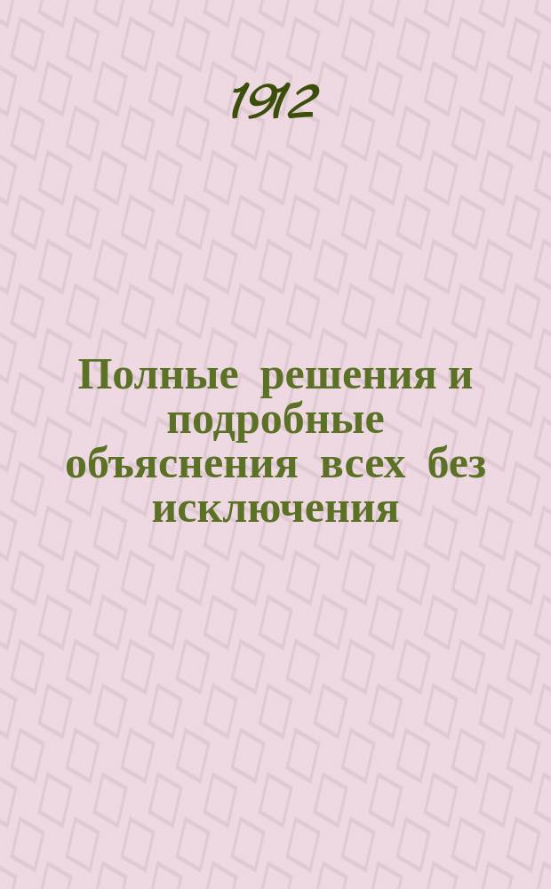 Полные решения и подробные объяснения всех без исключения (1-х и 2-х номеров) алгебраических задач из 2-й части сборника Н.А. Шапошникова и Н.К. Вальцова : По послед. изд. (Для самообразования). Вып. 1-. Вып. 2. Отделения X и XI