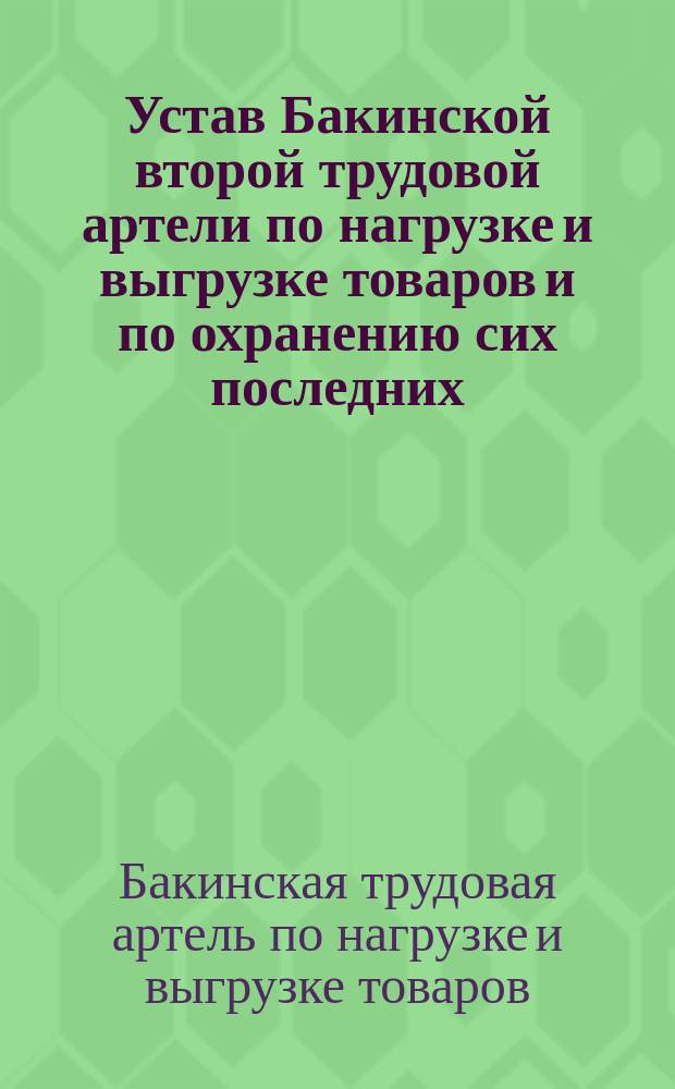 Устав Бакинской второй трудовой артели по нагрузке и выгрузке товаров и по охранению сих последних : Утв. 30 дек. 1910 г.
