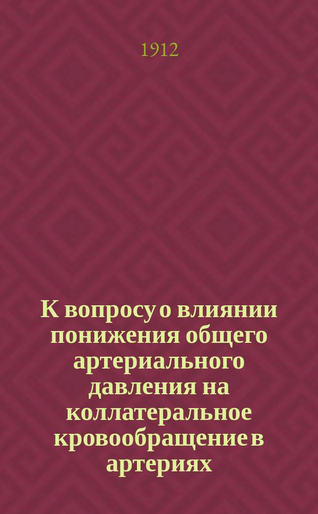 К вопросу о влиянии понижения общего артериального давления на коллатеральное кровообращение в артериях : (Эксперим. исслед.) : Дис. на степ. д-ра мед. И.С. Баккала