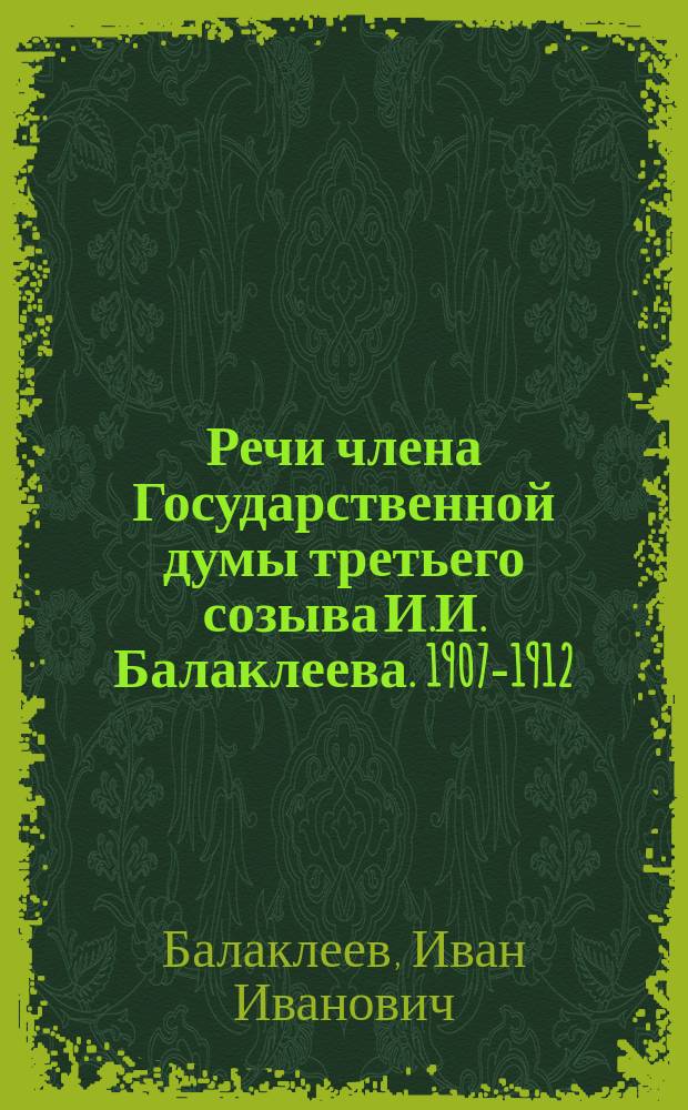 Речи члена Государственной думы третьего созыва И.И. Балаклеева. 1907-1912