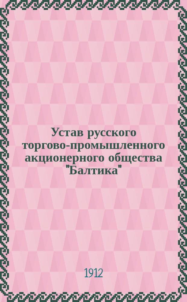 Устав русского торгово-промышленного акционерного общества "Балтика" : Утв. 12 июля 1912 г.
