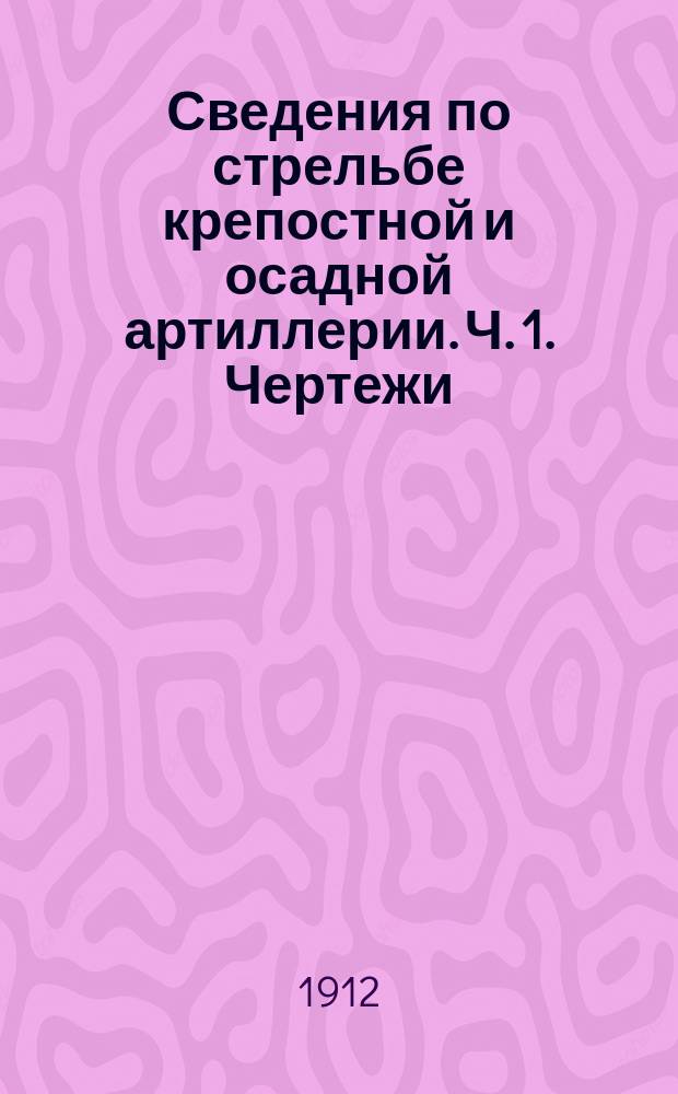 Сведения по стрельбе крепостной и осадной артиллерии. Ч. 1. Чертежи : Чертежи