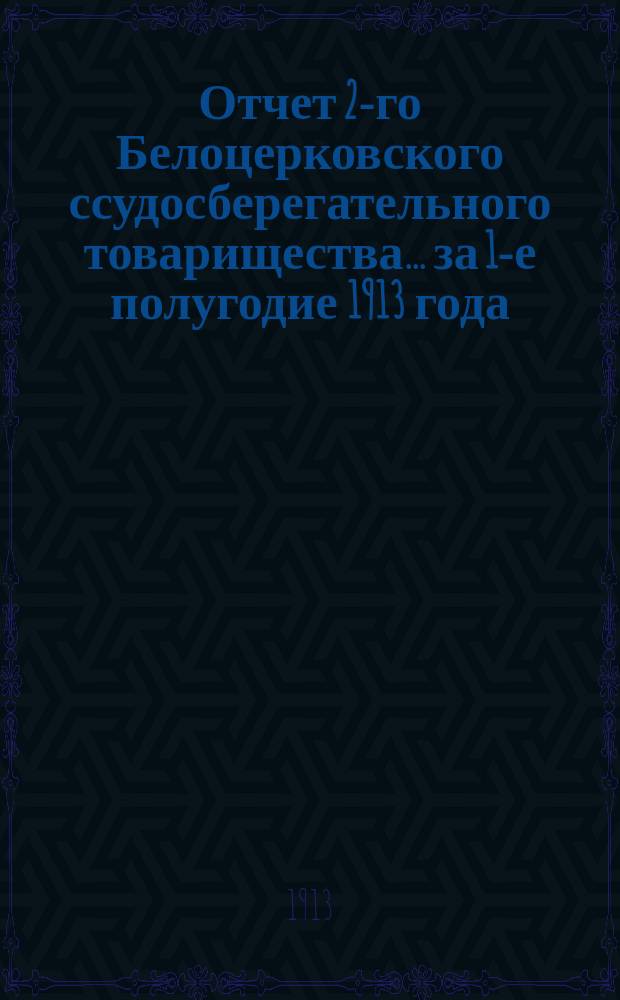Отчет 2-го Белоцерковского ссудосберегательного товарищества... ... за 1-е полугодие 1913 года
