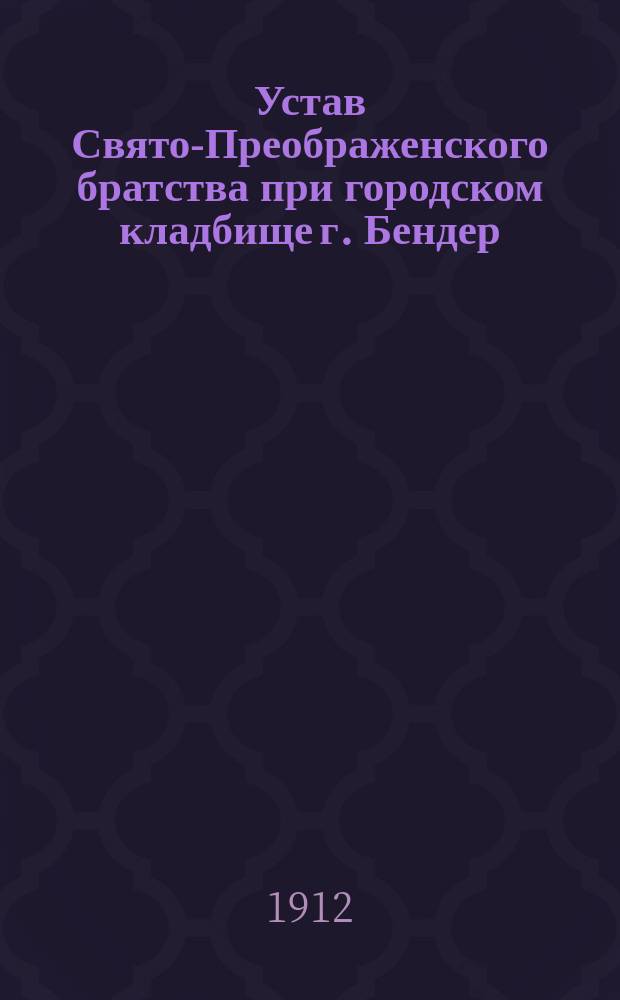 Устав Свято-Преображенского братства при городском кладбище г. Бендер : Утв. 6 сент. 1911 г.