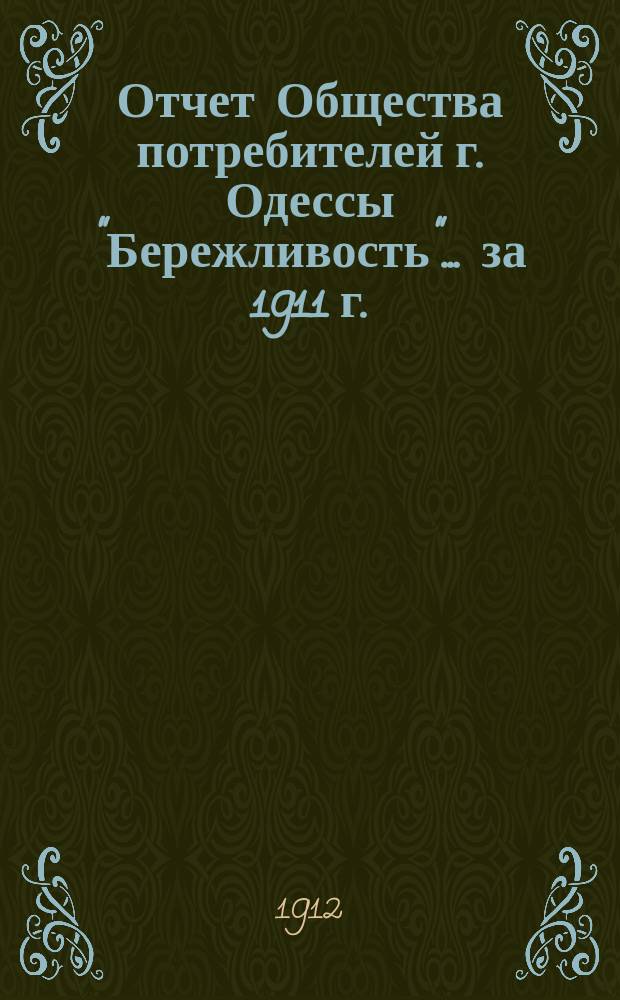 Отчет Общества потребителей г. Одессы "Бережливость"... ... за 1911 г.
