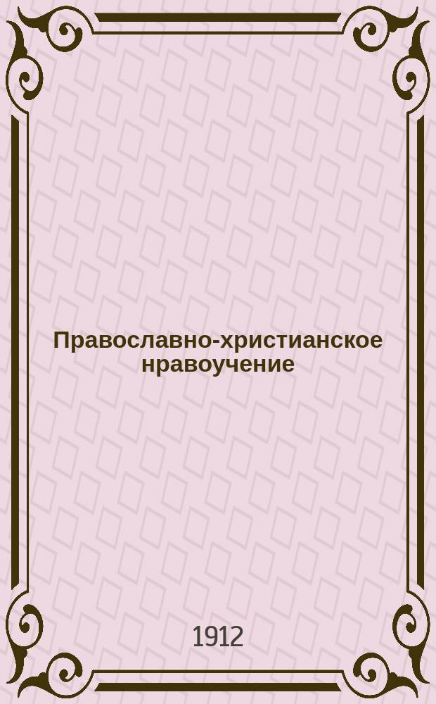 Православно-христианское нравоучение : (Предлагаемое руководство сост. применительно к прогр., изд. Св. синодом от 15 июля - 18 авг. 1910 г.)