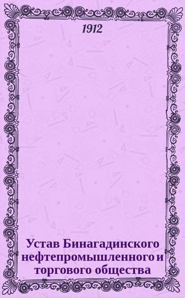 Устав Бинагадинского нефтепромышленного и торгового общества : Утв. 27 июня 1908 г.