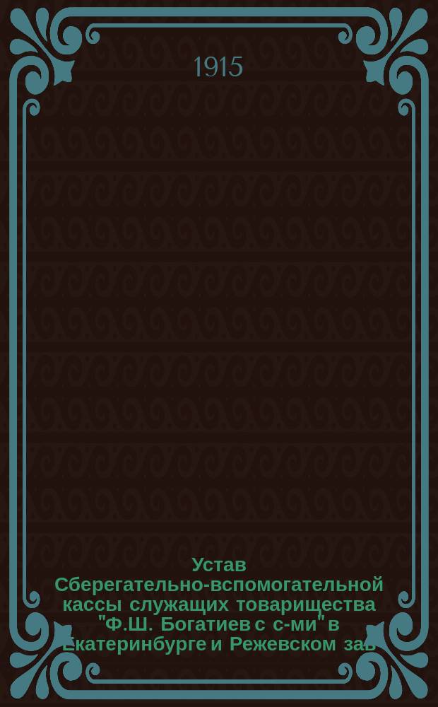 Устав Сберегательно-вспомогательной кассы служащих товарищества "Ф.Ш. Богатиев с с-ми" в Екатеринбурге и Режевском зав.