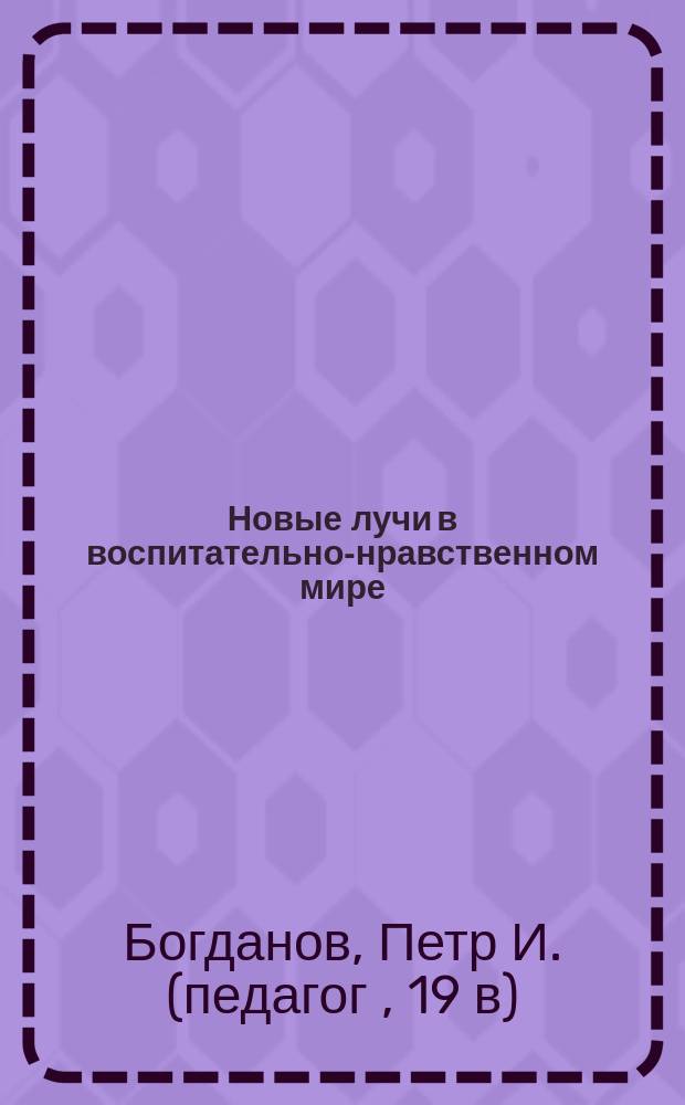 Новые лучи в воспитательно-нравственном мире : В 3 вып. Вып. 1-