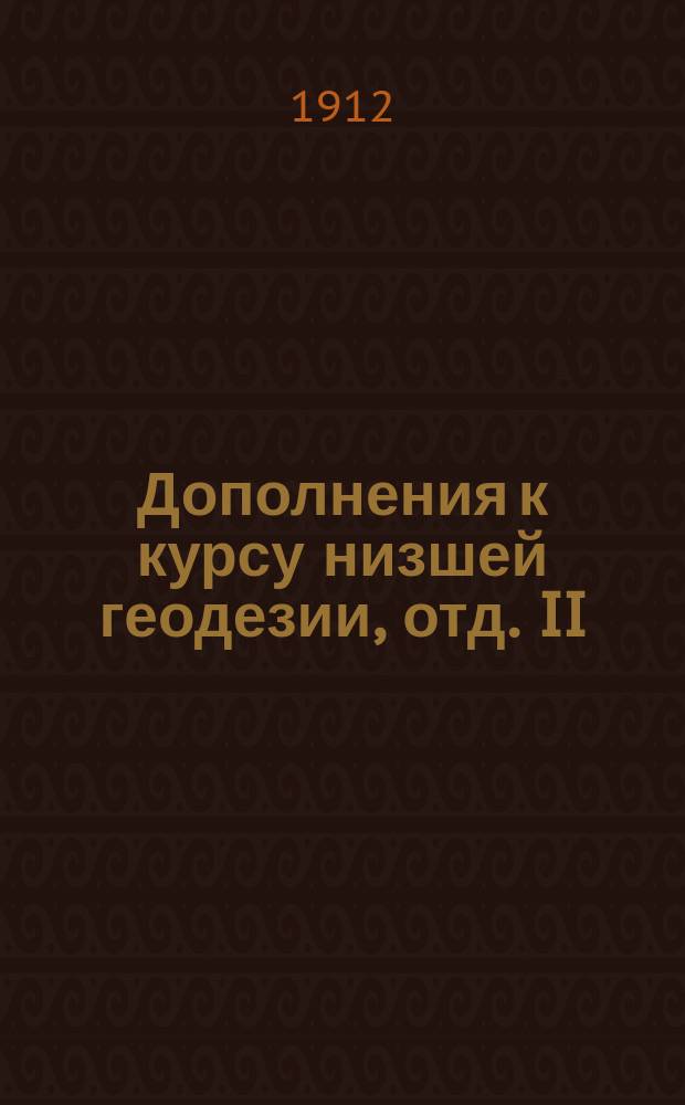 Дополнения к курсу низшей геодезии, отд. II