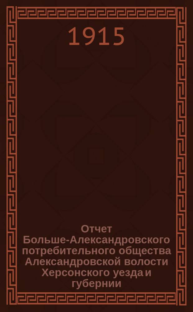 Отчет Больше-Александровского потребительного общества Александровской волости Херсонского уезда и губернии... ... за 1914 год