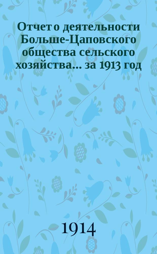 Отчет о деятельности Больше-Цаповского общества сельского хозяйства... ... за 1913 год