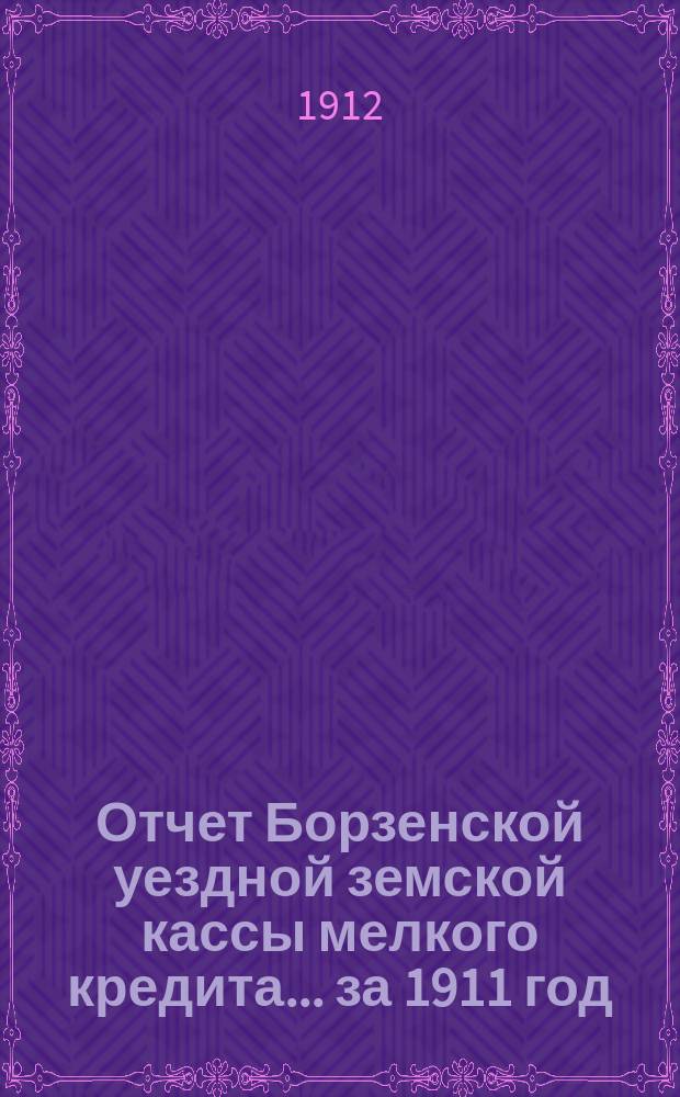 Отчет Борзенской уездной земской кассы мелкого кредита... ... за 1911 год