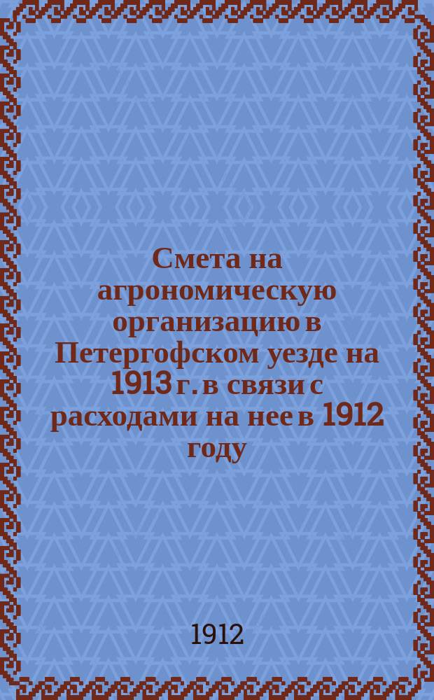 Смета на агрономическую организацию в Петергофском уезде на 1913 г. в связи с расходами на нее в 1912 году