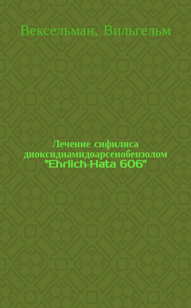 Лечение сифилиса диоксидиамидоарсенобензолом "Ehrlich-Hata 606" = Die Behandlung der Syphilis mit Dioxydiamidoarsenobenzol "Ehrlich-Hata 606"