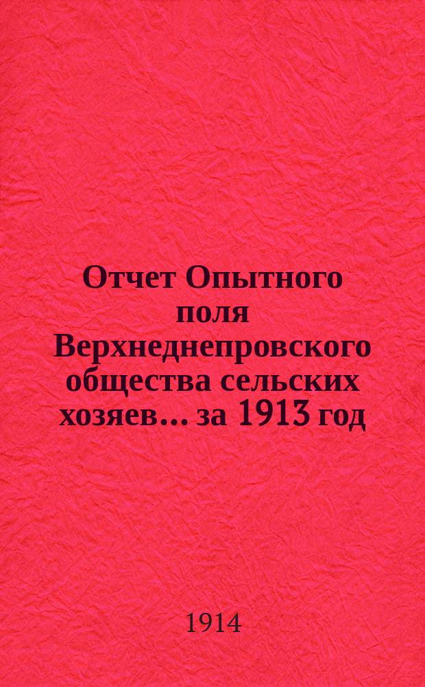 Отчет Опытного поля Верхнеднепровского общества сельских хозяев... за 1913 год