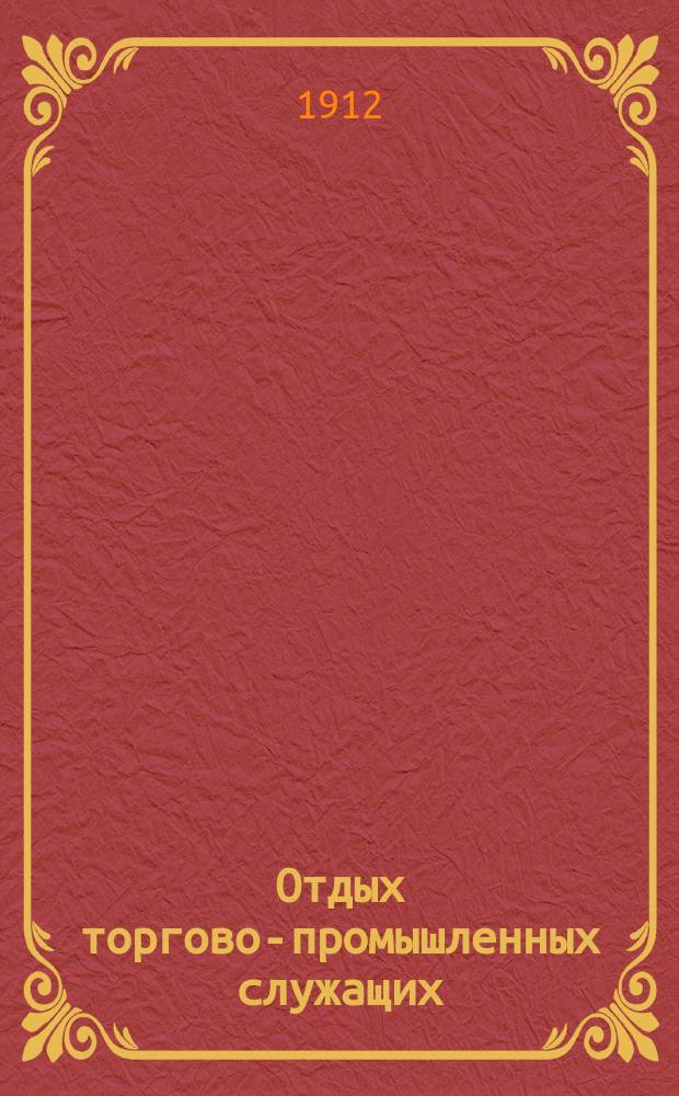 Отдых торгово-промышленных служащих (по дан. анкеты 1909 г.). Вып. 1 : Условия будничной и праздничной торговли до издания закона 15 ноября 1906 г. о нормальном отдыхе служащих в торгово-промышленных заведениях