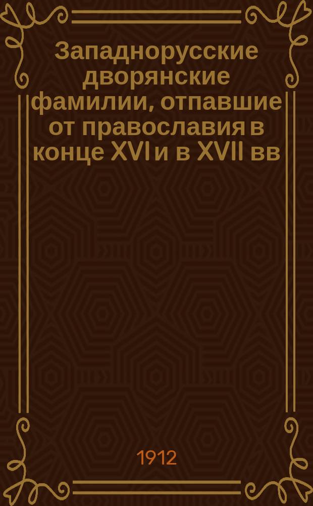 Западнорусские дворянские фамилии, отпавшие от православия в конце XVI и в XVII вв : Вып. 1-. Вып. 1