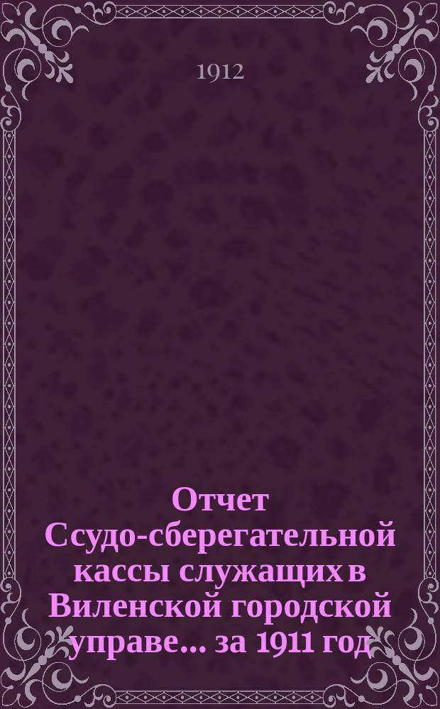 Отчет Ссудо-сберегательной кассы служащих в Виленской городской управе... за 1911 год