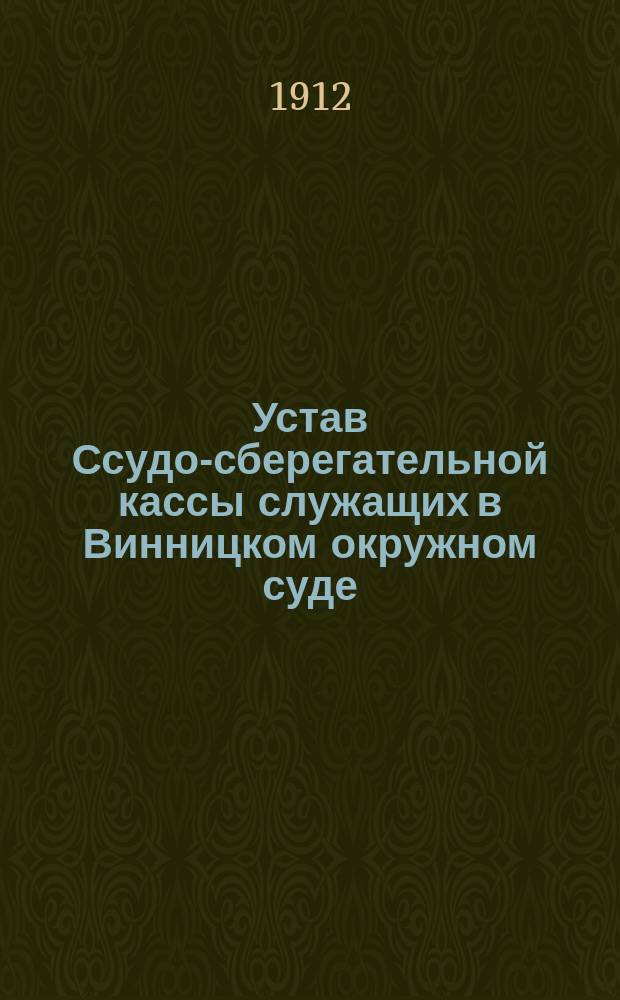 Устав Ссудо-сберегательной кассы служащих в Винницком окружном суде : Утв. 12 мая 1911 г.
