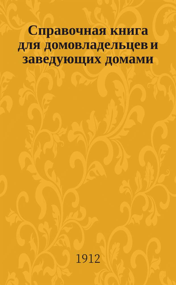 Справочная книга для домовладельцев и заведующих домами : Сб. законоположений и разъяснений сост. по послед. постановлениям Спб. гор. думы, офиц. и др. сведениям Н. Виноградовым