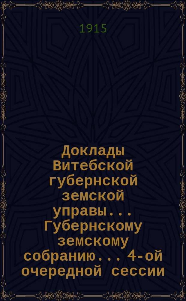 Доклады Витебской губернской земской управы... Губернскому земскому собранию... 4-ой очередной сессии...