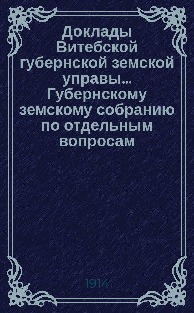 Доклады Витебской губернской земской управы... Губернскому земскому собранию [по отдельным вопросам]... 4-му очередному... : По Статистическому отделу