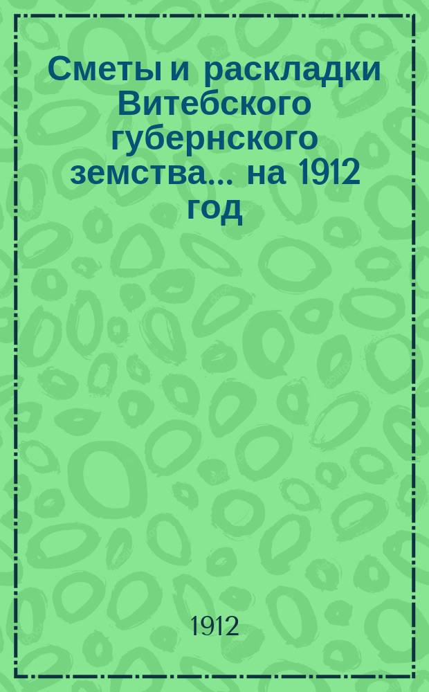 Сметы и раскладки Витебского губернского земства... ... на 1912 год