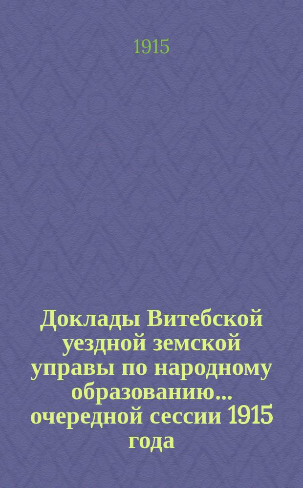 Доклады Витебской уездной земской управы по народному образованию... очередной сессии 1915 года