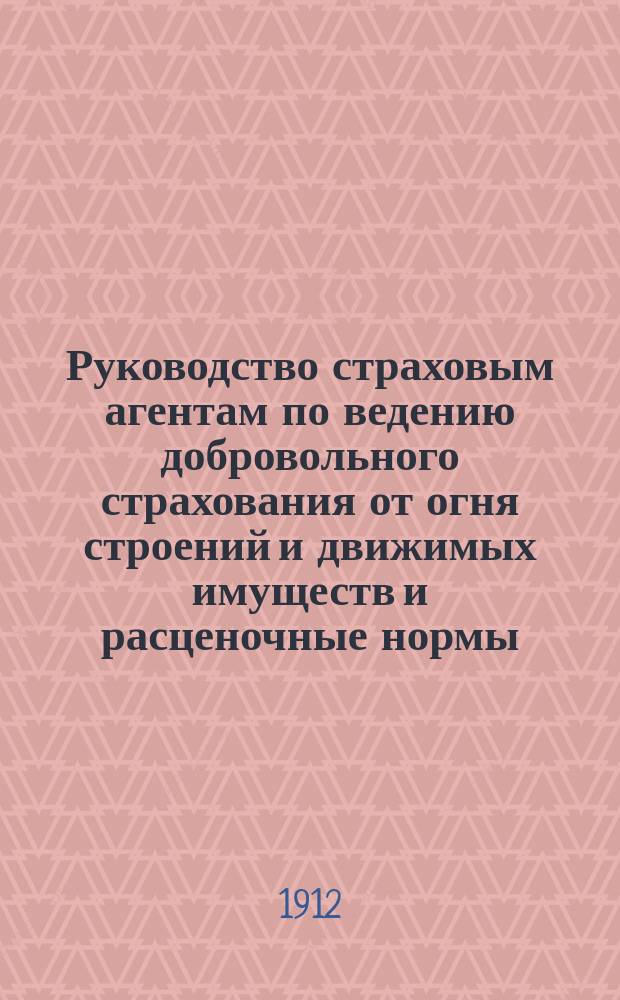 Руководство страховым агентам по ведению добровольного страхования от огня строений и движимых имуществ и расценочные нормы